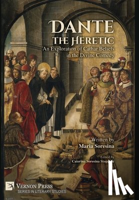 Soresina, Maria - Dante the Heretic: An Exploration of Cathar Beliefs in the Divine Comedy