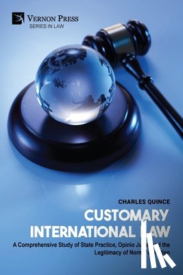 Quince, Charles - Customary International Law: A Comprehensive Study of State Practice, Opinio Juris, and the Legitimacy of Norm Formation