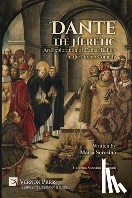 Soresina, Maria - Dante the Heretic: An Exploration of Cathar Beliefs in the Divine Comedy