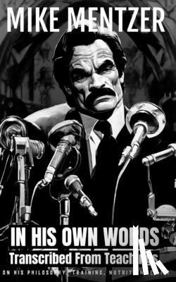 Publishing, Fitness Research - Mike Mentzer: In His Own Words: Transcribed From His Teachings On Philosophy, Training, Nutrition, & Life