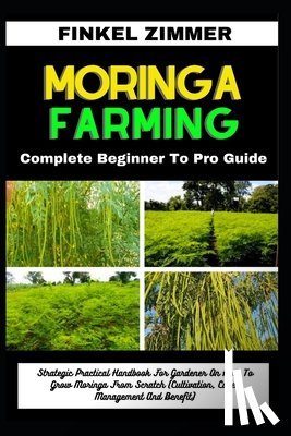 Zimmer, Finkel - Moringa Farming: Complete Beginner To Pro Guide: Strategic Practical Handbook For Gardener On How To Grow Moringa From Scratch (Cultiva