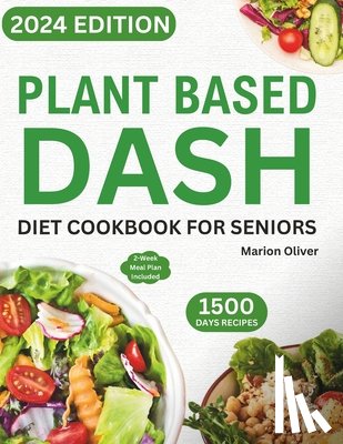 Oliver, Marion - Plant Based DASH Diet Cookbook for Seniors: Ultimate Plant-Based Guide with Healthy Low Sodium Recipes for Managing Blood Pressure, Speed Weight Loss,