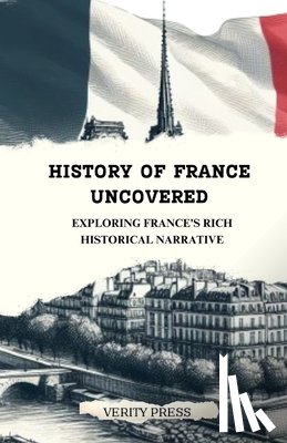Press, Verity - History of France Uncovered: Exploring France's Rich Historical Narrative