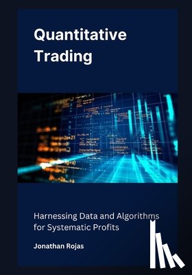 Rojas, Jonathan - Quantitative Trading: Harnessing Data and Algorithms for Systematic Profits