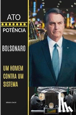 Sergio, Jr. - Ato E Potência: Bolsonaro - Um Homem Contra Um Sistema