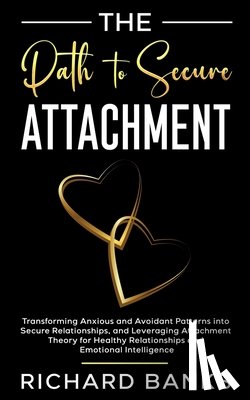 Banks, Richard - The Path to Secure Attachment: Transforming Anxious and Avoidant Patterns into Secure Relationships, and Leveraging Attachment Theory for Healthy Rela