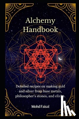 Faisal, Mohd - Alchemy Handbook: Detailed recipes on making gold and silver from base metals, philosopher's stones, and elixirs.