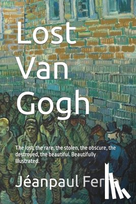 Ferro, Jeanpaul - Lost Van Gogh: The lost, the rare, the stolen, the obscure, the destroyed, the beautiful. Beautifully Illustrated.