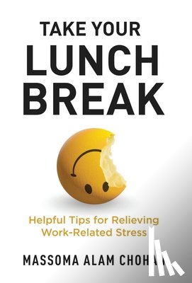 Chohan, Massoma Alam - Take Your Lunch Break: Helpful Tips for Relieving Work-Related Stress