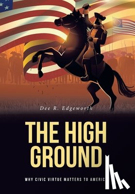 Edgeworth, Dee R. - The High Ground: Why Civic Virtue Matters to America