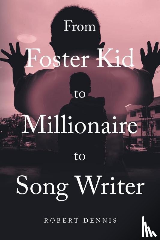 Dennis, Robert - From Foster Kid to Millionaire to Song Writer