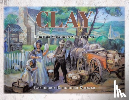 Keenan, Catherine Kirkbride - Clay: Homer and Shakespeare Start a Pottery