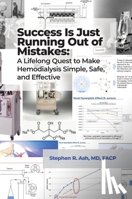 Ash, Stephen R. - Success Is Just Running Out of Mistakes: A Lifelong Quest to Make Hemodialysis Simple, Safe, and Effective