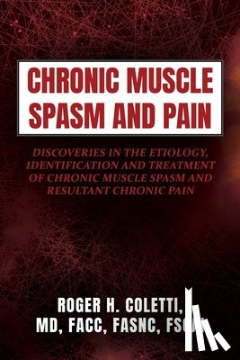Coletti, Roger H. - Chronic Muscle Spasm and Pain: Discoveries in the Etiology, Identification and Treatment of Chronic Muscle Spasm and Resultant Chronic Pain