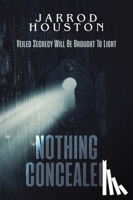 Houston, Jarrod - Nothing Concealed: Veiled Secrecy Will Be Brought To Light