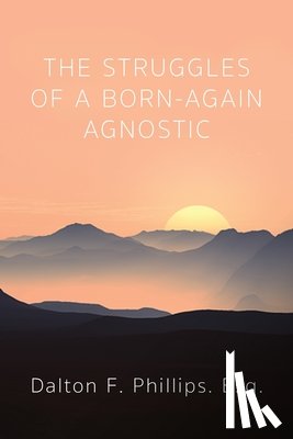Phillips, Dalton F. Esq - The Struggles of a Born-Again Agnostic