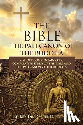 Rupwate, Daniel D. - The Bible: The Pali Canon of the Buddha: A Short Commentary on a Comparative Study of the Bible and the Pali Canon of the Buddha: