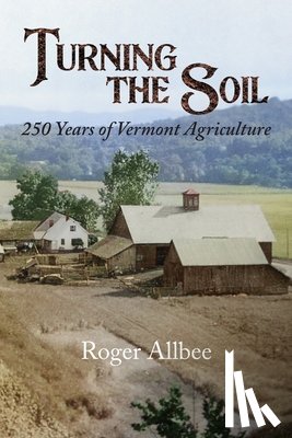 Allbee, Roger - Turning the Soil 250 Years of Vermont Agriculture