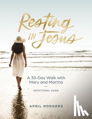 Rodgers, April - Resting in Jesus: A 30 Day Walk with Mary and Martha Devotional Journal Guide
