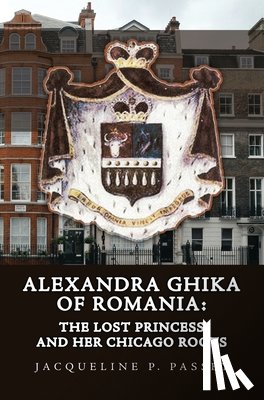 Passey, Jacqueline P. - Alexandra Ghika of Romania: The Lost Princess and Her Chicago Roots