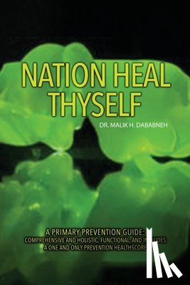 Dababneh, Malik H. - Nation, Heal Thyself: A Primary Prevention Guide: Comprehensive and Holistic, Functional, and Includes a One and Only Prevention Healthscore