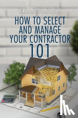 Daniels, Brian Todd - How to Select and Manage Your Contractor 101