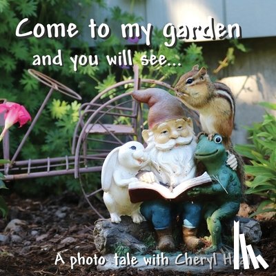 Heath, Cheryl - Come to my garden and you will see...