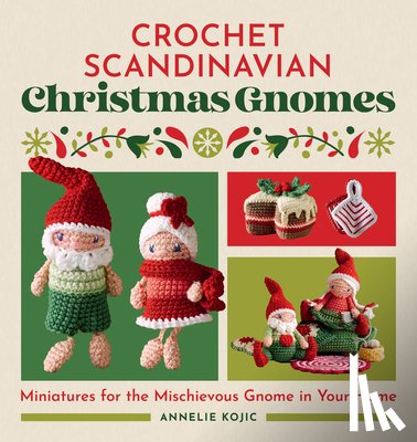 Kojic, Annelie - Crochet Scandinavian Christmas Gnomes: Miniatures for the Mischievous Gnome in Your Home