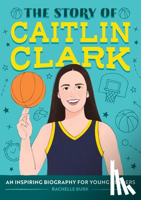 Burk, Rachelle - The Story of Caitlin Clark: An Inspiring Biography for Young Readers