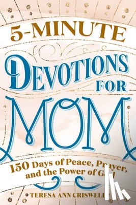 Criswell, Teresa Ann - 5-Minute Devotions for Mom: 150 Days of Peace, Prayer, and the Power of God