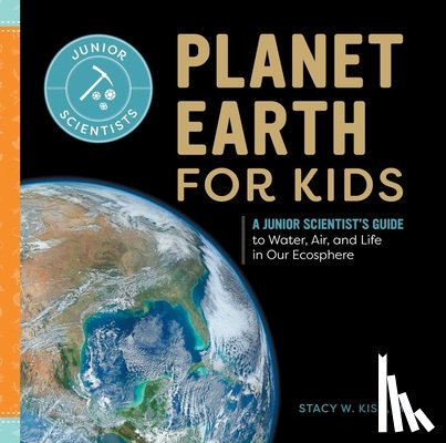 Kish, Stacy W. - Planet Earth for Kids: A Junior Scientist's Guide to Water, Air, and Life in Our Ecosphere