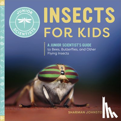 Johnston, Sharman - Insects for Kids: A Junior Scientist's Guide to Bees, Butterflies, and Other Flying Insects