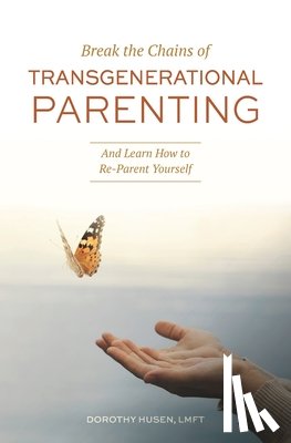 Husen, Dorothy - Break the Chains of Transgenerational Parenting