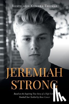 Rusty and Kendra Thomas - Jeremiah Strong: Based on the Inspiring True Story of a High School Football Star Tackled by Bone Cancer
