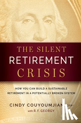 Couyoumjian, Cindy - The Silent Retirement Crisis: How You Can Build a Sustainable Retirement in a Potentially Broken System