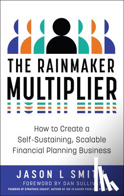 Smith, Jason L. - The Rainmaker Multiplier: How to Create a Self-Sustaining, Scalable Financial Planning Business