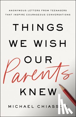 Chiasson, Michael - Things We Wish Our Parents Knew: Anonymous Letters from Teenagers That Inspire Courageous Conversations