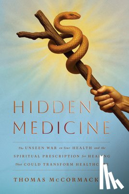 McCormack, Thomas - Hidden Medicine: The Unseen War on Your Health and the Spiritual Prescription for Healing That Could Transform Healthcare