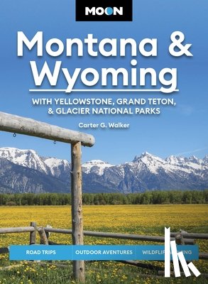 Walker, Carter G, Walker, Carter - Moon Montana & Wyoming: With Yellowstone, Grand Teton & Glacier National Parks (Sixth Edition)