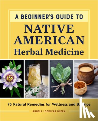 Queen, Angela Locklear - A Beginner's Guide to Native American Herbal Medicine: 75 Natural Remedies for Wellness and Balance