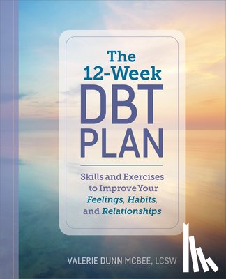 McBee, Valerie Dunn - The 12-Week Dbt Plan: Skills and Exercises to Improve Your Feelings, Habits, and Relationships