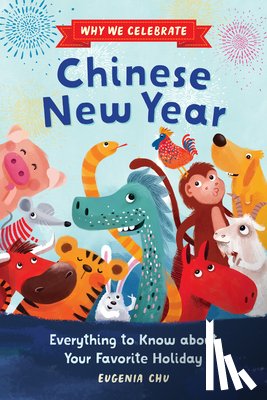 Chu, Eugenia - Why We Celebrate Chinese New Year: Everything to Know about Your Favorite Holiday