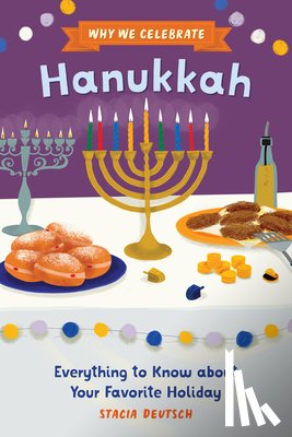 Deutsch, Stacia - Why We Celebrate Hanukkah: Everything to Know about Your Favorite Holiday