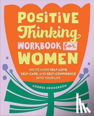 Henderson, Aubree - Positive Thinking Workbook for Women: Invite More Self-Love, Self-Care, and Self-Confidence Into Your Life