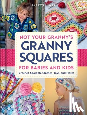 Ulmer, Babette - Not Your Granny's Granny Squares for Babies and Kids