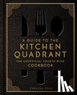 Cole, Chelsea - A Guide to the Kitchen Quadrant: The Unofficial Fourth Wing Cookbook