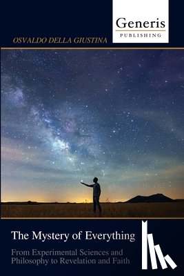 Della Giustina, Osvaldo - The Mystery of Everything: From Experimental Sciences and Philosophy to Revelation and Faith