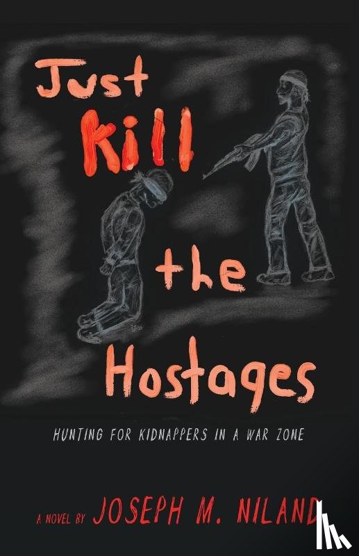 Niland, Joseph M. - Just Kill the Hostages