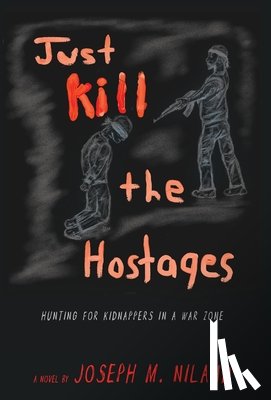 Niland, Joseph M. - Just Kill the Hostages: Hunting For Kidnappers In A War Zone