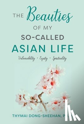 Dong-Sheehan, Thymai - The Beauties of My So-Called Asian Life: Vulnerability, Equity, Spirituality